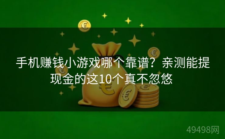 手机赚钱小游戏哪个靠谱？亲测能提现金的这10个真不忽悠 