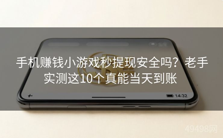 手机赚钱小游戏秒提现安全吗？老手实测这10个真能当天到账 