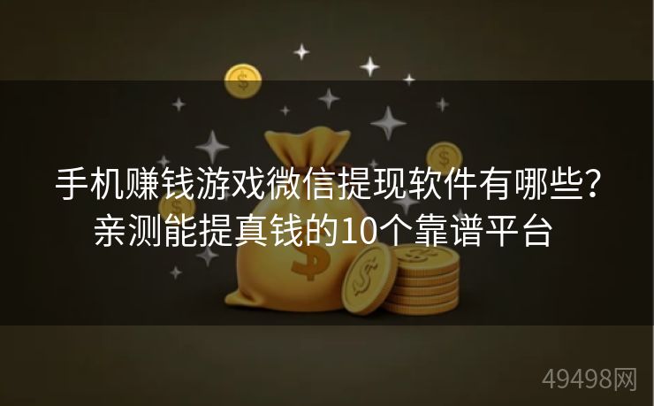 手机赚钱游戏微信提现软件有哪些？亲测能提真钱的10个靠谱平台 