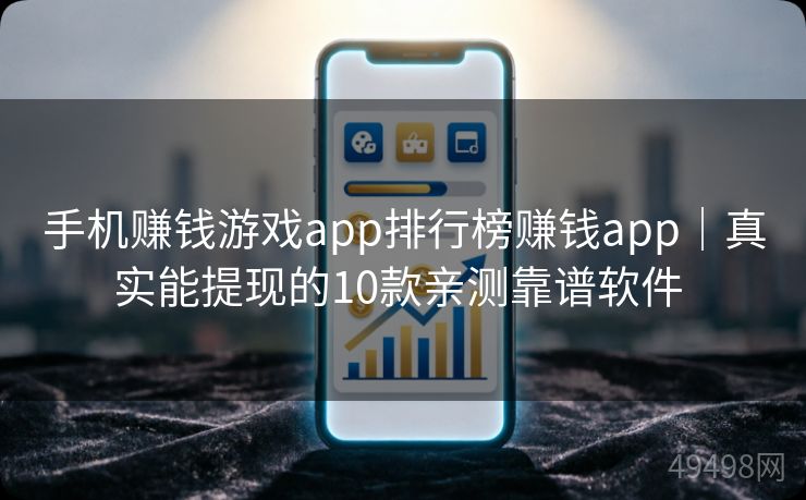 手机赚钱游戏app排行榜赚钱app｜真实能提现的10款亲测靠谱软件 