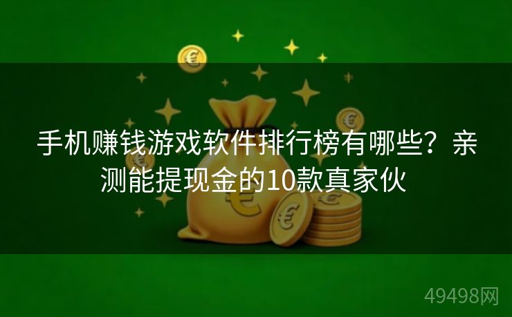 手机赚钱游戏软件排行榜有哪些？亲测能提现金的10款真家伙 