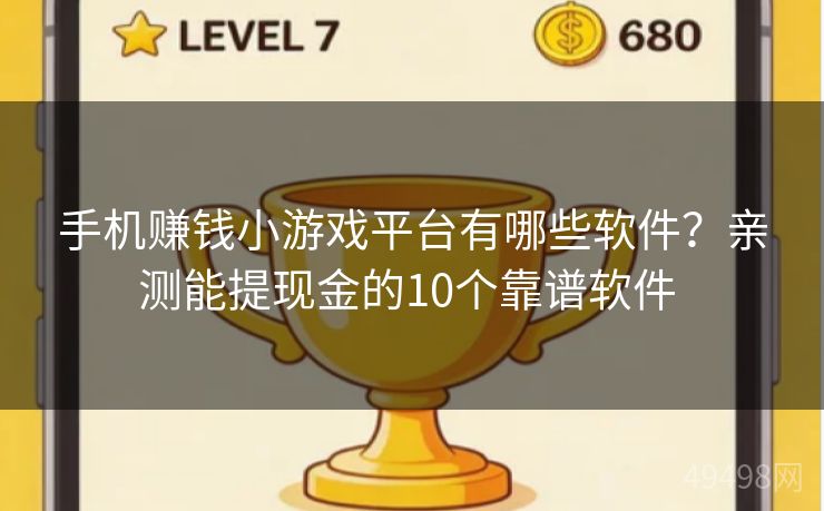 手机赚钱小游戏平台有哪些软件？亲测能提现金的10个靠谱软件 