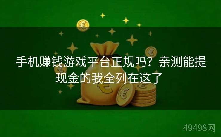 手机赚钱游戏平台正规吗？亲测能提现金的我全列在这了 