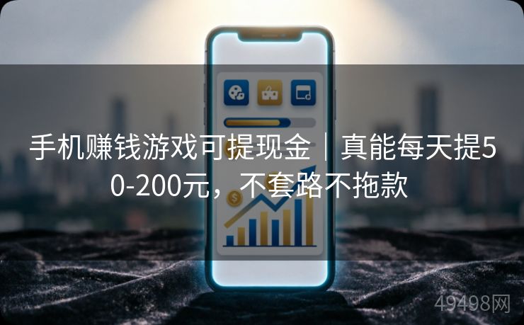 手机赚钱游戏可提现金｜真能每天提50-200元，不套路不拖款 