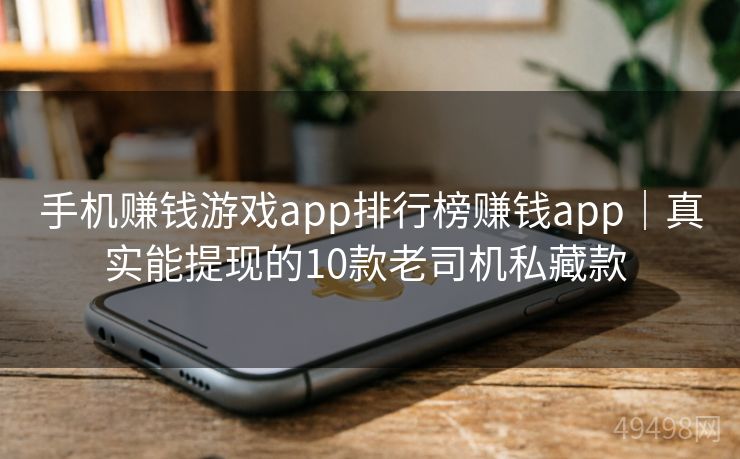 手机赚钱游戏app排行榜赚钱app｜真实能提现的10款老司机私藏款 
