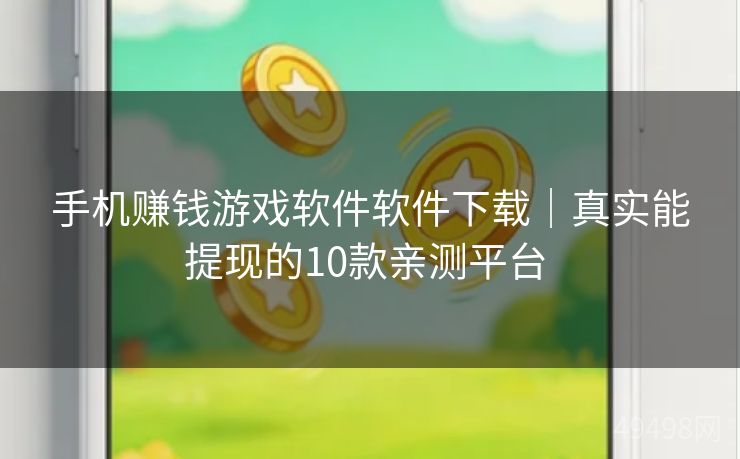 手机赚钱游戏软件软件下载｜真实能提现的10款亲测平台 