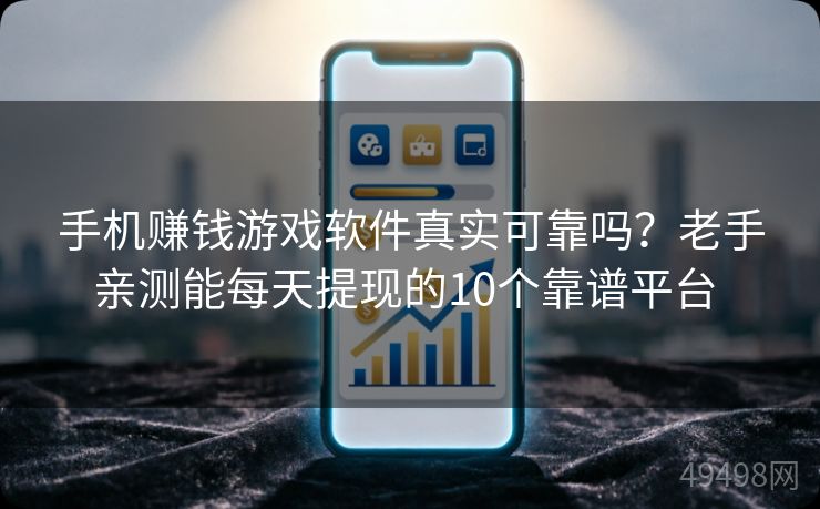 手机赚钱游戏软件真实可靠吗？老手亲测能每天提现的10个靠谱平台 