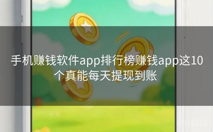 手机赚钱软件app排行榜赚钱app这10个真能每天提现到账 