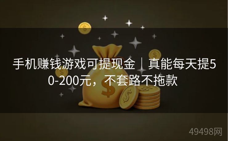 手机赚钱游戏可提现金｜真能每天提50-200元，不套路不拖款 