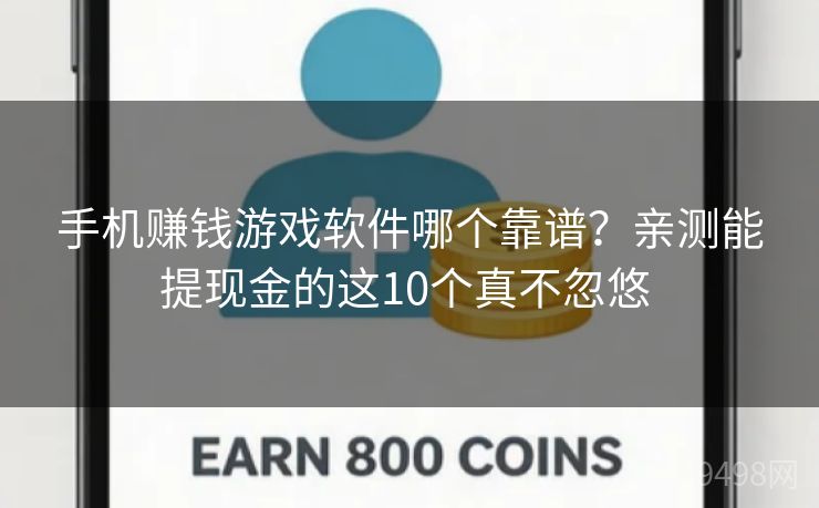 手机赚钱游戏软件哪个靠谱？亲测能提现金的这10个真不忽悠 