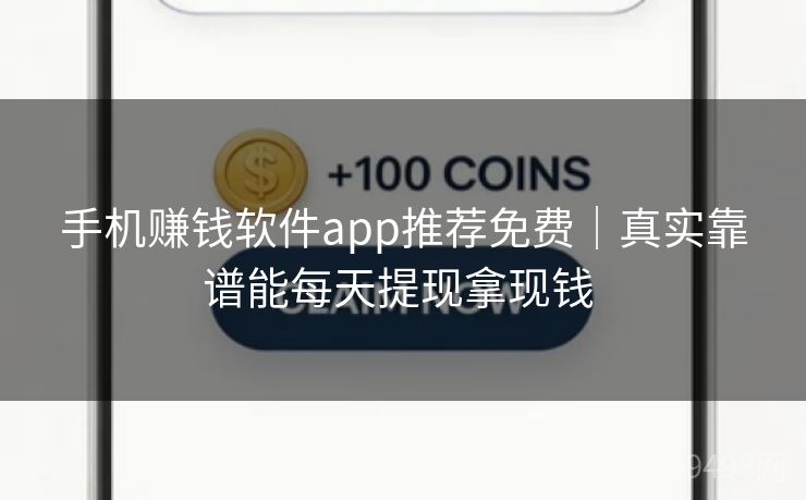 手机赚钱软件app推荐免费｜真实靠谱能每天提现拿现钱 