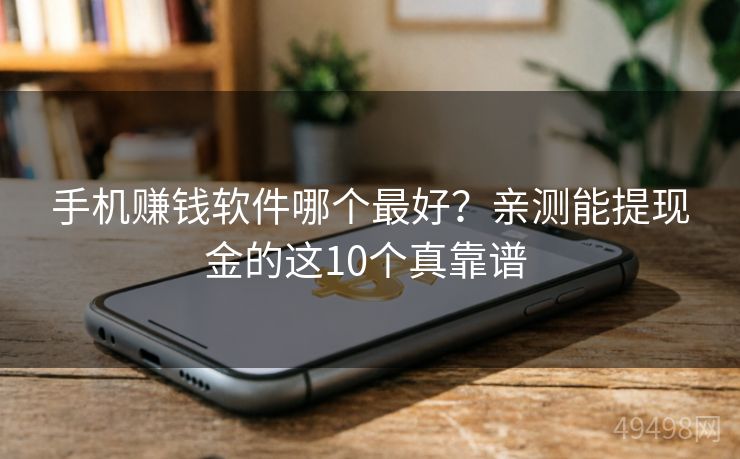 手机赚钱软件哪个最好？亲测能提现金的这10个真靠谱 