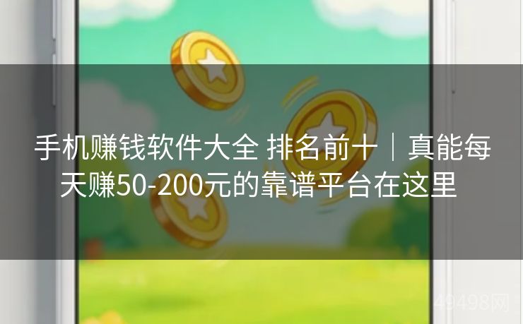手机赚钱软件大全 排名前十｜真能每天赚50-200元的靠谱平台在这里 