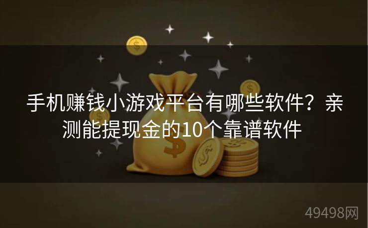 手机赚钱小游戏平台有哪些软件？亲测能提现金的10个靠谱软件 