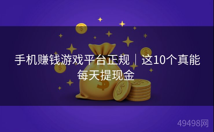 手机赚钱游戏平台正规｜这10个真能每天提现金 