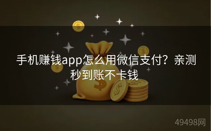 手机赚钱app怎么用微信支付？亲测秒到账不卡钱 