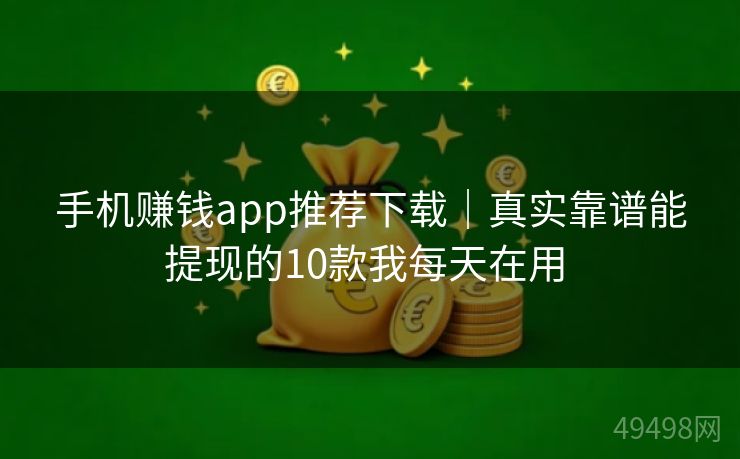 手机赚钱app推荐下载｜真实靠谱能提现的10款我每天在用 