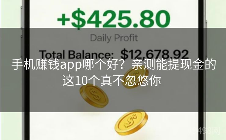 手机赚钱app哪个好？亲测能提现金的这10个真不忽悠你 