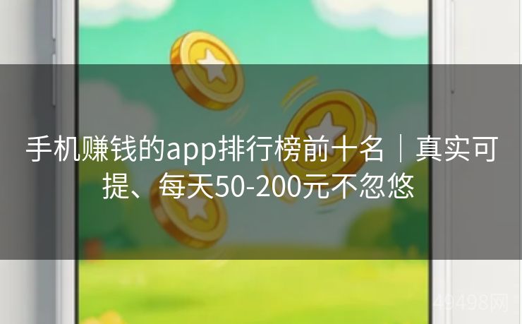 手机赚钱的app排行榜前十名｜真实可提、每天50-200元不忽悠 