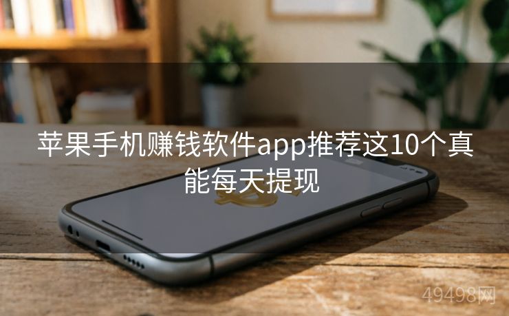 苹果手机赚钱软件app推荐这10个真能每天提现 