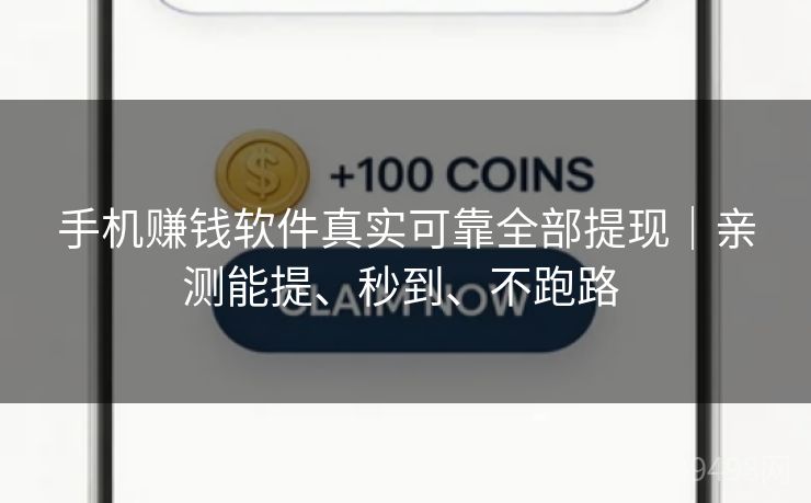 手机赚钱软件真实可靠全部提现｜亲测能提、秒到、不跑路 