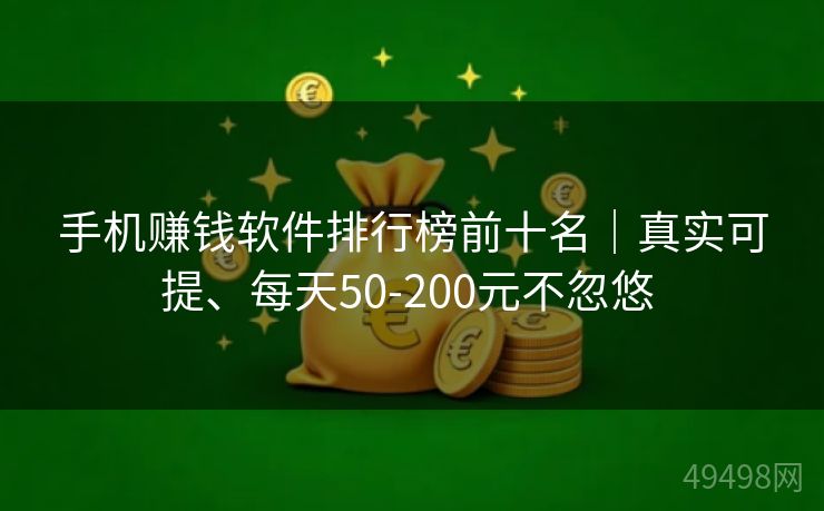 手机赚钱软件排行榜前十名｜真实可提、每天50-200元不忽悠 