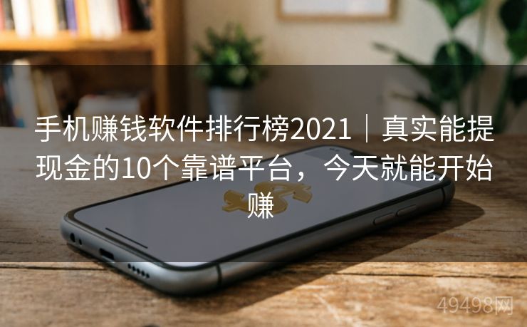 手机赚钱软件排行榜2021｜真实能提现金的10个靠谱平台，今天就能开始赚 