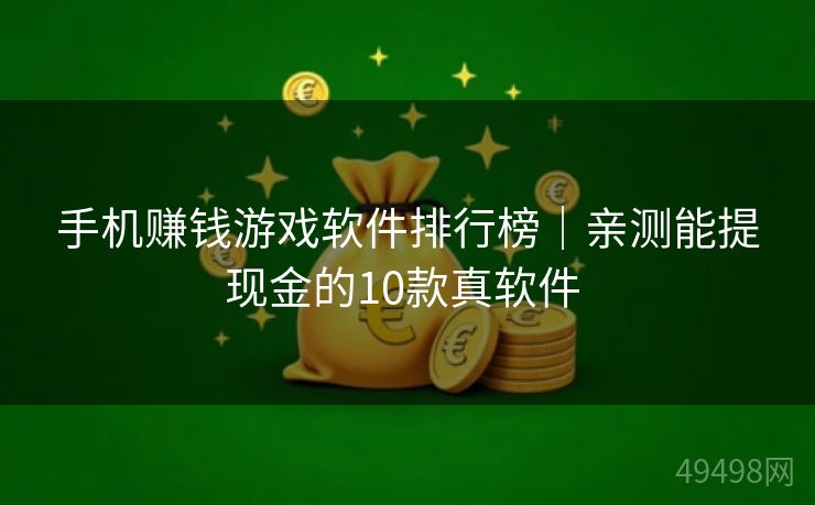 手机赚钱游戏软件排行榜｜亲测能提现金的10款真软件 