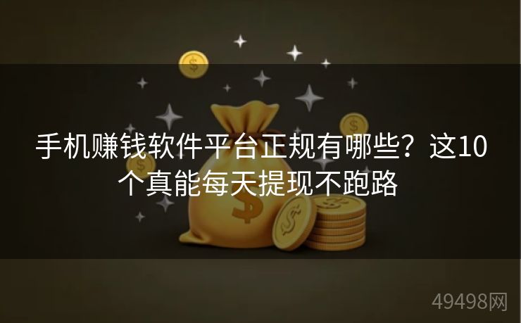 手机赚钱软件平台正规有哪些？这10个真能每天提现不跑路 