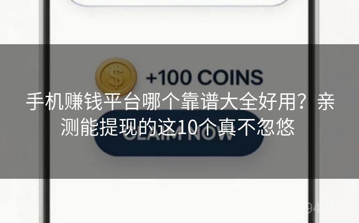 手机赚钱平台哪个靠谱大全好用？亲测能提现的这10个真不忽悠 