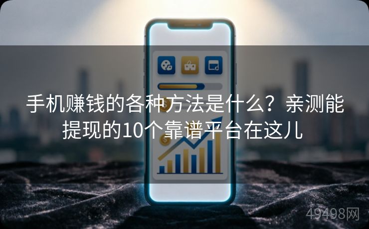 手机赚钱的各种方法是什么？亲测能提现的10个靠谱平台在这儿 