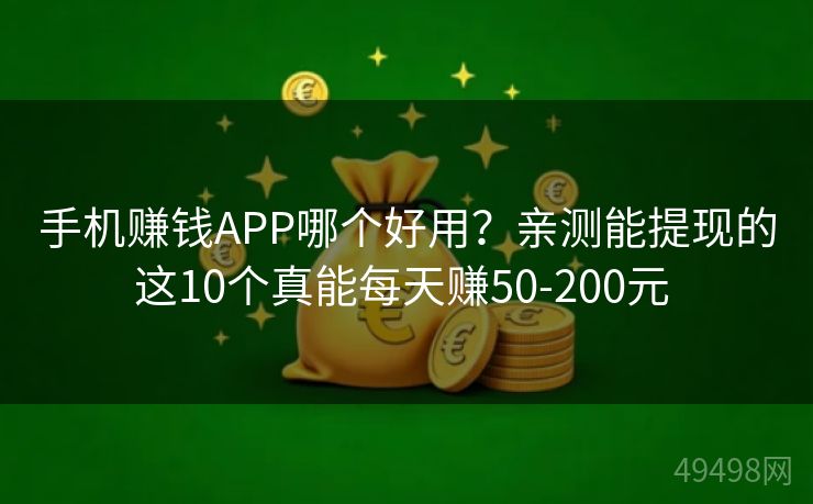 手机赚钱APP哪个好用？亲测能提现的这10个真能每天赚50-200元 