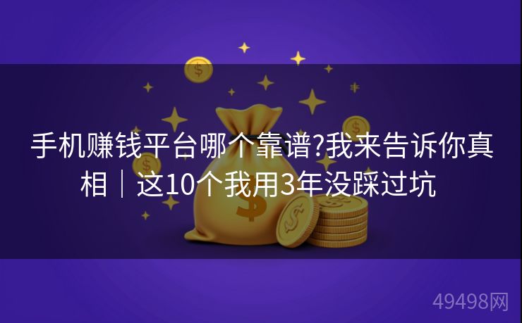手机赚钱平台哪个靠谱?我来告诉你真相｜这10个我用3年没踩过坑 